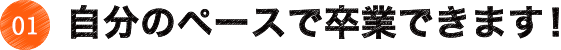 自分のペースで卒業できます！