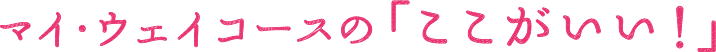 マイ・ウェイコースのここがすごい！