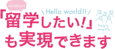 「留学したい！」も実現できます！