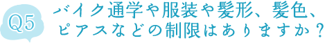 バイク通学や服装や髪形、髪色、ピアスなどの制限はありますか？